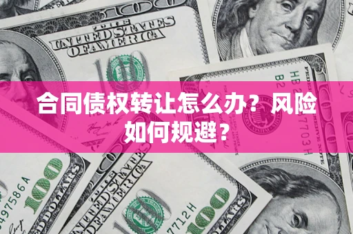 北京合同债权转让怎么办？风险如何规避？