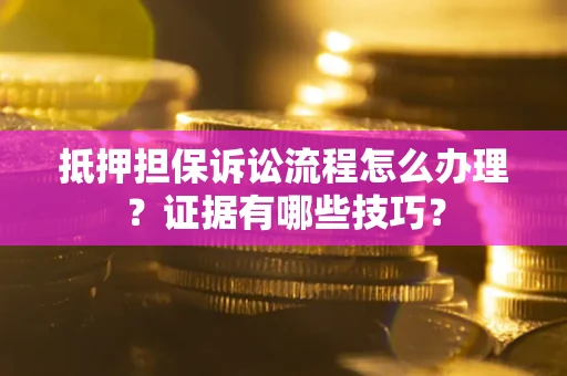 北京抵押担保诉讼流程怎么办理？证据有哪些技巧？