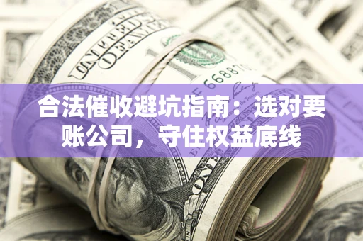 北京合法催收避坑指南：选对要账公司，守住权益底线