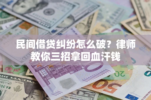 北京民间借贷纠纷怎么破？律师教你三招拿回血汗钱