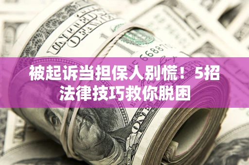 北京被起诉当担保人别慌！5招法律技巧救你脱困