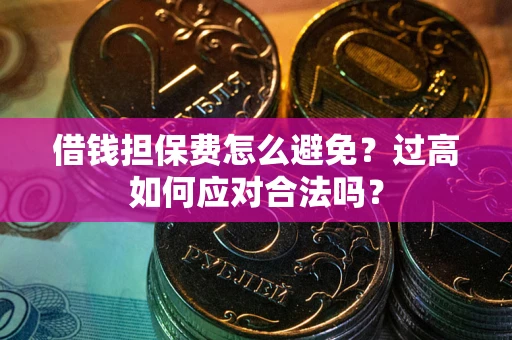 北京借钱担保费怎么避免？过高如何应对合法吗？