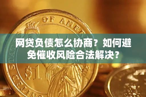 北京网贷负债怎么协商？如何避免催收风险合法解决？