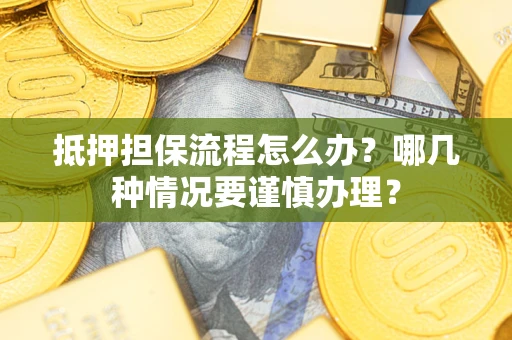 北京抵押担保流程怎么办？哪几种情况要谨慎办理？