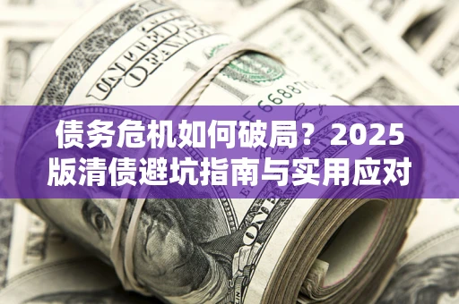 北京债务危机如何破局？2025版清债避坑指南与实用应对策略