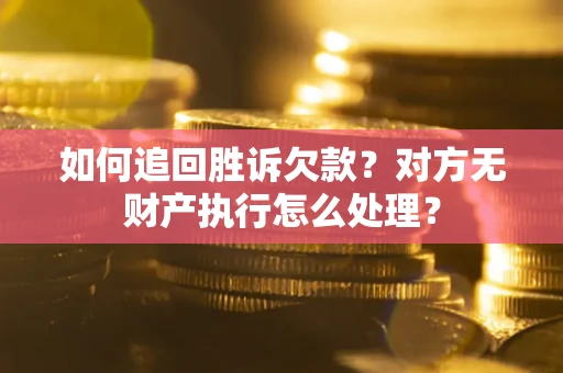 北京如何追回胜诉欠款？对方无财产执行怎么处理？