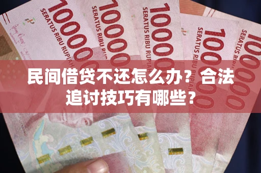 北京民间借贷不还怎么办？合法追讨技巧有哪些？