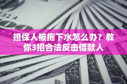 北京担保人被拖下水怎么办？教你3招合法反击借款人