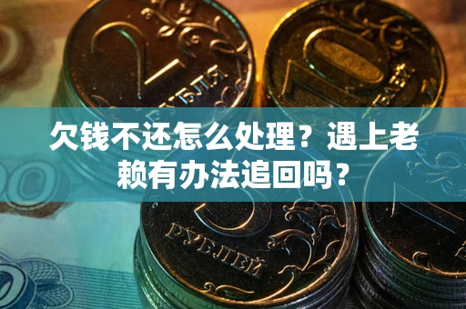 北京欠钱不还怎么处理？遇上老赖有办法追回吗？