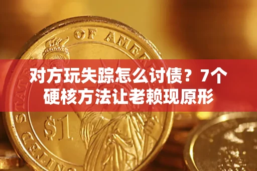 北京对方玩失踪怎么讨债？7个硬核方法让老赖现原形