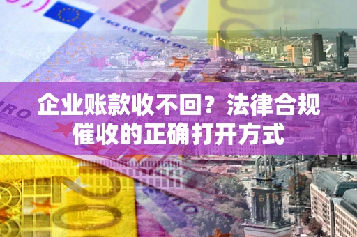 北京企业账款收不回？法律合规催收的正确打开方式