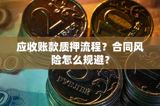 北京应收账款质押流程？合同风险怎么规避？
