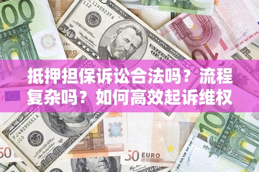 北京抵押担保诉讼合法吗？流程复杂吗？如何高效起诉维权？