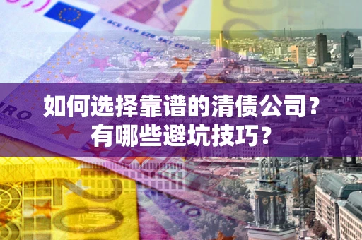 北京如何选择靠谱的清债公司？有哪些避坑技巧？