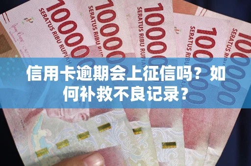 北京信用卡逾期会上征信吗？如何补救不良记录？