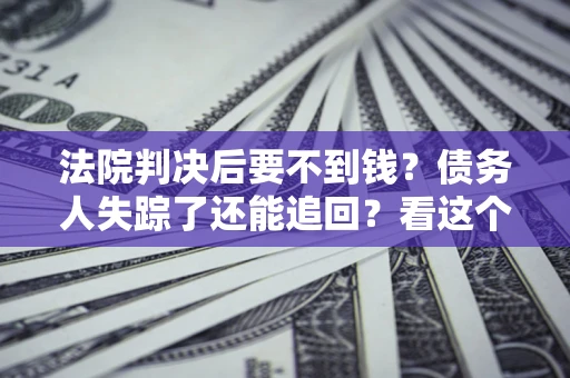 北京法院判决后要不到钱？债务人失踪了还能追回？看这个方法！