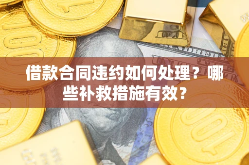北京借款合同违约如何处理？哪些补救措施有效？