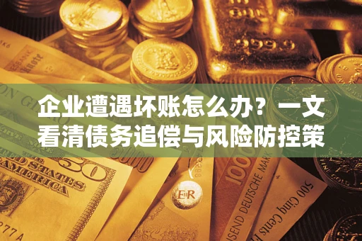 北京企业遭遇坏账怎么办？一文看清债务追偿与风险防控策略