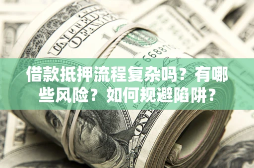 北京借款抵押流程复杂吗？有哪些风险？如何规避陷阱？