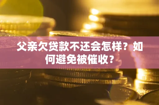 北京父亲欠贷款不还会怎样？如何避免被催收？