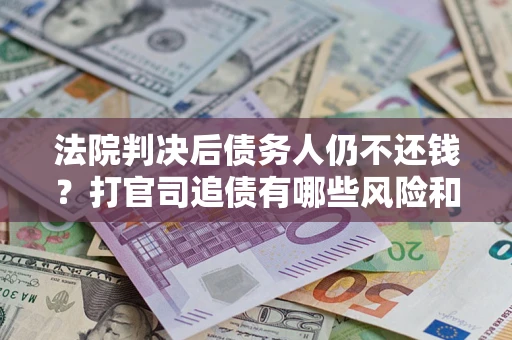 北京法院判决后债务人仍不还钱？打官司追债有哪些风险和技巧？