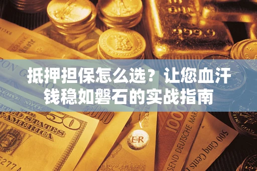 北京抵押担保怎么选？让您血汗钱稳如磐石的实战指南