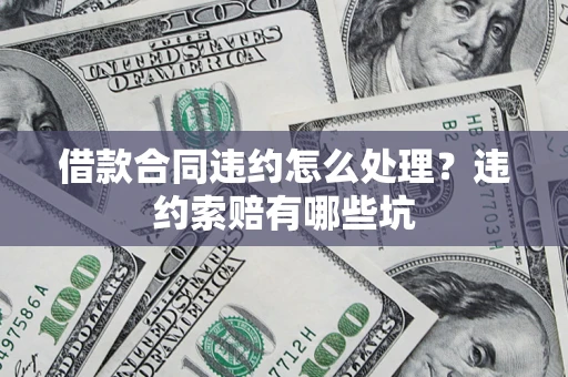 北京借款合同违约怎么处理？违约索赔有哪些坑