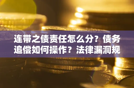 北京连带之债责任怎么分？债务追偿如何操作？法律漏洞规避指南