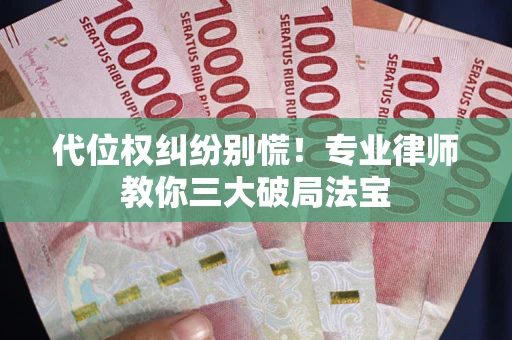 北京代位权纠纷别慌！专业律师教你三大破局法宝