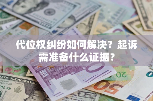 北京代位权纠纷如何解决？起诉需准备什么证据？