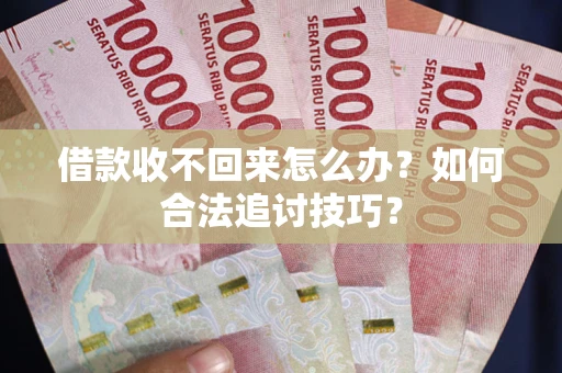 北京借款收不回来怎么办？如何合法追讨技巧？