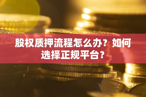北京股权质押流程怎么办？如何选择正规平台？
