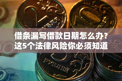 北京借条漏写借款日期怎么办？这5个法律风险你必须知道