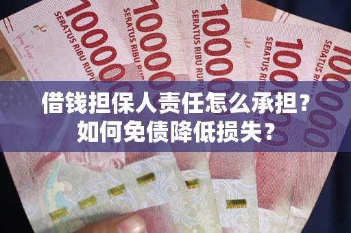 北京借钱担保人责任怎么承担？如何免债降低损失？