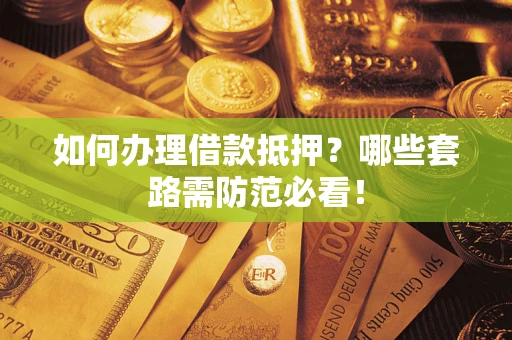 北京如何办理借款抵押？哪些套路需防范必看！