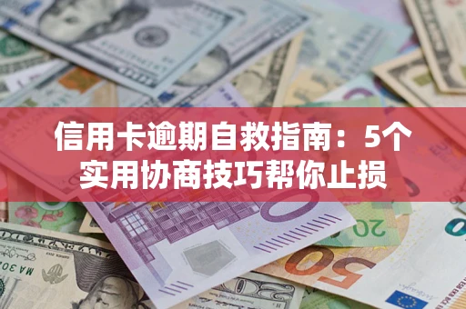 北京信用卡逾期自救指南：5个实用协商技巧帮你止损