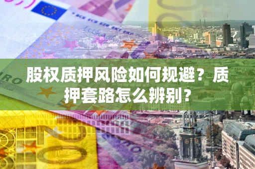 北京股权质押风险如何规避？质押套路怎么辨别？