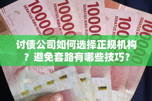 北京讨债公司如何选择正规机构？避免套路有哪些技巧？
