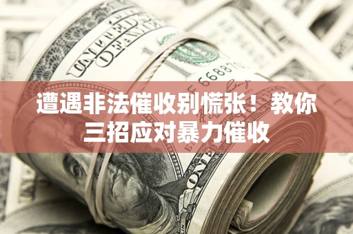 北京遭遇非法催收别慌张！教你三招应对暴力催收