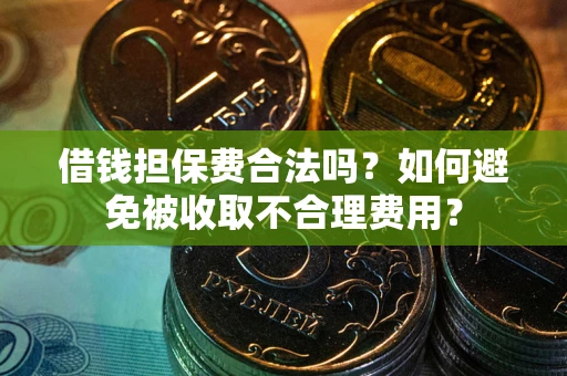 北京借钱担保费合法吗？如何避免被收取不合理费用？