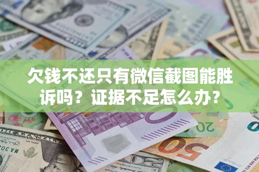 北京欠钱不还只有微信截图能胜诉吗？证据不足怎么办？