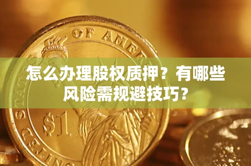 北京怎么办理股权质押？有哪些风险需规避技巧？