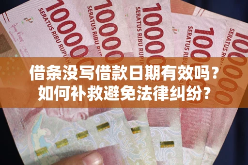 北京借条没写借款日期有效吗？如何补救避免法律纠纷？