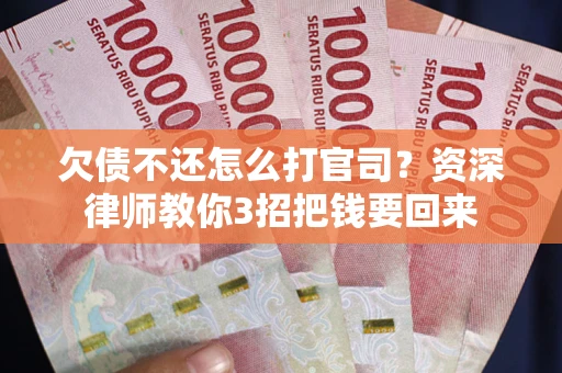 北京欠债不还怎么打官司？资深律师教你3招把钱要回来