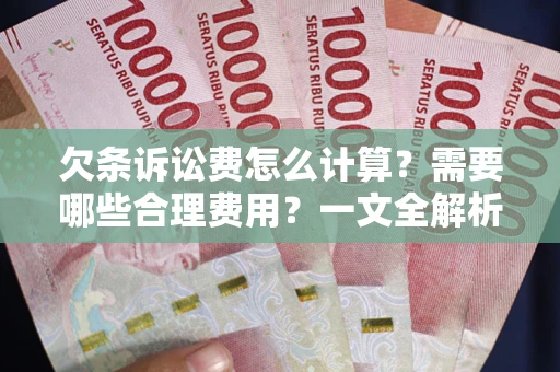 北京欠条诉讼费怎么计算？需要哪些合理费用？一文全解析