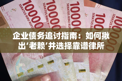 北京企业债务追讨指南：如何揪出‘老赖’并选择靠谱律所