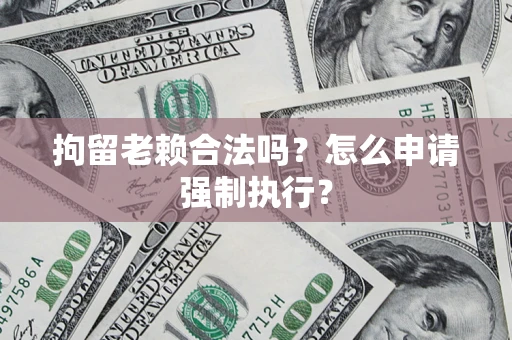 北京拘留老赖合法吗？怎么申请强制执行？
