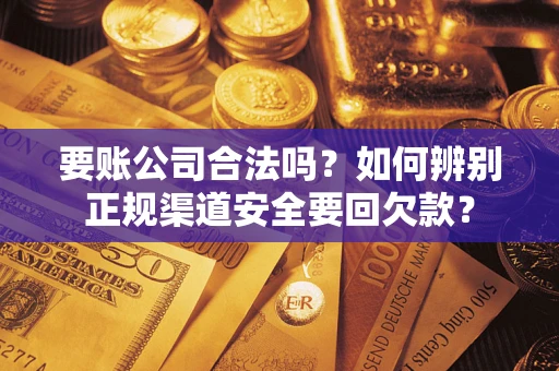 北京要账公司合法吗？如何辨别正规渠道安全要回欠款？