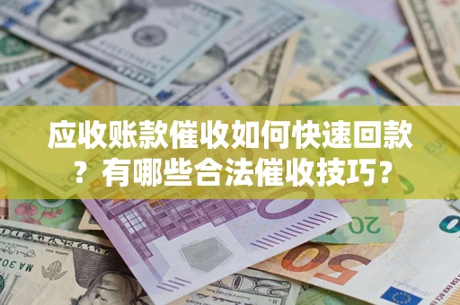 北京应收账款催收如何快速回款？有哪些合法催收技巧？