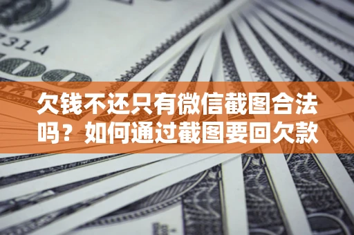 北京欠钱不还只有微信截图合法吗？如何通过截图要回欠款？